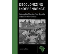 Decolonizing Independence : Statecraft in Nigeria’s First Republic and Israeli Interventions