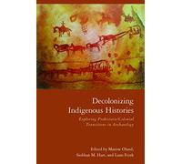 Decolonizing Indigenous Histories: Exploring Prehistoric/Colonial Transitions in Archaeology (Archaeology of Indigenous-Colonial Interactions in the Americas)