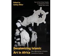Decolonizing Islamic Art in Africa: New Approaches to Muslim Expressive Cultures (Critical Studies in Architecture of the Middle East)