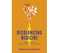 Decolonizing Medicine: Indigenous Politics and the Practice of Care in Bolivia