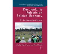 Decolonizing Palestinian Political Economy: De-development and Beyond (Rethinking Peace and Conflict Studies)