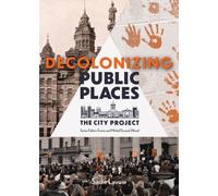 Decolonizing Public Places : Reclaiming meeting spaces through acts of resistance and resurgence; The City Project, Book 4