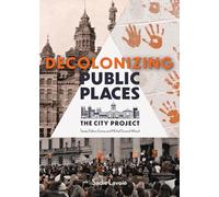 Decolonizing Public Places: Reclaiming meeting spaces through acts of resistance and resurgence; The City Project, Book 3