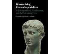 Decolonizing Roman Imperialism : The Study of Rome, Romanization, and the Postcolonial Lens