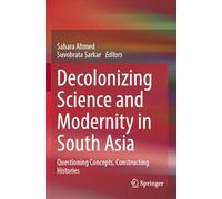 Decolonizing Science and Modernity in South Asia: Questioning Concepts, Constructing Histories