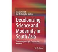 Decolonizing Science and Modernity in South Asia: Questioning Concepts, Constructing Histories