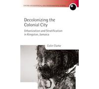 Decolonizing the Colonial City: Urbanization and Stratification in Kingston, Jamaica (Oxford Geographical and Environmental Studies Series)