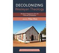 Decolonizing Wesleyan Theology: Theological Engagements from the Underside of Methodism (Wesleyan and Methodist Explorations)