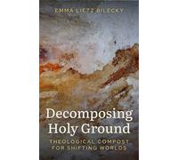 Decomposing Holy Ground : Theological Compost for Shifting Worlds