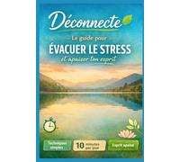 Déconnecte : Le Guide pour Évacuer le Stress et Apaiser ton Esprit: Techniques simples et scientifiquement prouvées en 10 minutes par jour