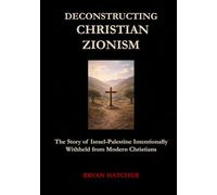 Deconstructing Christian Zionism: The Story of Israel-Palestine Intentionally Withheld from Modern Christians
