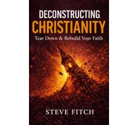 Deconstructing Christianity: Tear Down & Rebuild Your Faith