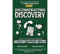 Deconstructing Discovery: Tactics, Talk Tracks and Transcripts - Your Actionable Step-By-Step Guide to Running Discovery Calls Like a Pro