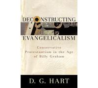 Deconstructing Evangelicalism: Conservative Protestantism in the Age of Billy Graham