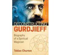 Deconstructing Gurdjieff: Biography of a Spiritual Magician