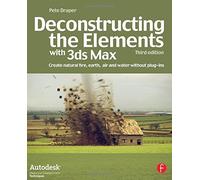 Deconstructing the Elements with 3ds Max: Create Natural Fire, Earth, Air and Water without Plug-ins by Pete Draper (2008-12-10)