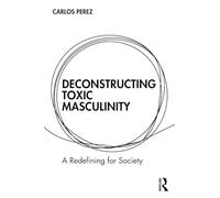Deconstructing Toxic Masculinity: A Redefining for Society