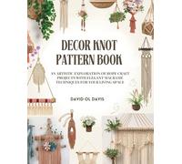 Decor Knot Pattern Book: An Artistic Exploration of Rope Craft Projects With Elegant Macramé Techniques For Your Living Space