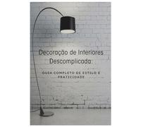 Decoração de Interiores Descomplicada: Guia Completo de Estilo e Praticidade