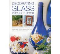 Decorating Glass Project Book: Creative Ways to Transform Plain Glass Bowls, Vases, Mirrors, Picture Frames, Plant Pots and Other Home Accessories