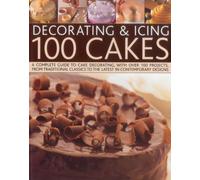 Decorating & Icing 100 Cakes: A Complete Guide to Cake Decorating, with Over 100 Projects, from Traditional Classics to the Latest in Contemporary Designs