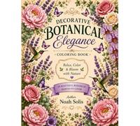 Decorative Botanical Elegance: A Relaxing Floral Coloring Book Filled with Beautiful Flowers, Gardens, Vines, and Botanical Designs