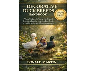 DECORATIVE DUCK BREEDS HANDBOOK: A Complete Guide to Raising, Breeding, and Showcasing Beautiful Decorative Duck Breeds for Health, Happiness, and Stunning Appearance.