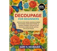 DECOUPAGE FOR BEGINNERS: Step-By-Step Paper, Napkin & Fabric Decoupage Using Mod Podge: 13 Budget-Friendly Projects For Polished Home Décor, Gifts & Upcycled Pieces