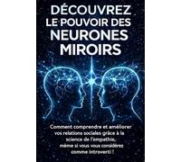 DÉCOUVREZ LE POUVOIR DES NEURONES MIROIRS: Comment comprendre et améliorer vos relations sociales grâce à la science de l'empathie, même si vous vous considérez comme introverti !: 1 (hyperempathie)