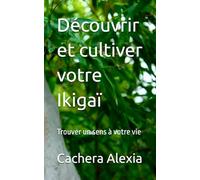 Découvrir et cultiver votre Ikigaï: Trouver un sens à votre vie