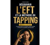 Découvrir l'EFT et la Méthode du Tapping: Comment apaiser ses émotions, calmer l'anxiété et retrouver son équilibre, point par point