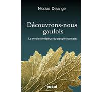 Découvrons-nous gaulois: Le mythe fondateur du peuple français