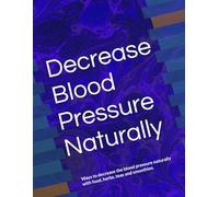 Decrease Blood Pressure Naturally: Ways to decrease the blood pressure naturally with food, herbs, teas and smoothies.