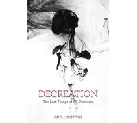 Decreation: The Last Things of All Creatures
