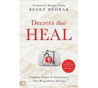 Decrees that Heal: Prophetic Prayers and Declarations That Bring Divine Healing