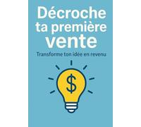 Décroche ta première vente: Transforme ton idée en revenu | les secrets pour convaincre et vendre dès le départ