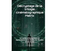 Décryptage de la trilogie cinématographique Matrix: Un guide philosophique et symbolique de la réalité, de l’illusion et de l’éveil