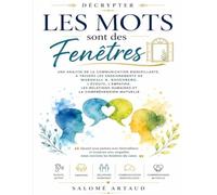Décrypter Les Mots sont des Fenêtres: Une analyse de la communication bienveillante, à travers les enseignements de Marshall B. Rosenberg, l’écoute, ... humaines et la compréhension mutuelle