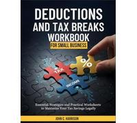 Deductions and Tax Breaks Workbook for Small Business: Essential Strategies and Practical Worksheets to Maximize Your Tax Savings Legally