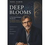 DEEP BLOOMS: A Neuropsychological Workbook for Healing, Presence, and Human Connection (NEURO BLOOM)