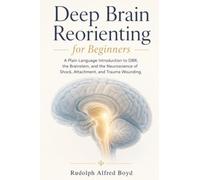 Deep Brain Reorienting for Beginners: A Plain Language Introduction to DBR, the Brainstem, and the Neuroscience of Shock, Attachment, and Trauma Wounding