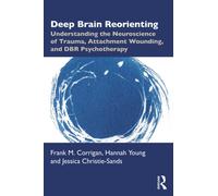 Deep Brain Reorienting : Understanding the Neuroscience of Trauma, Attachment Wounding, and DBR Psychotherapy