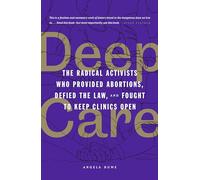 Deep Care: The Radical Activists Who Provided Abortions, Defied the Law and Fought to Keep Clinics Open