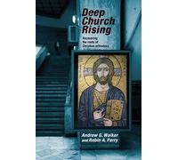 Deep Church Rising: Rediscovering the Roots of Christian Orthodoxy: Recovering The Roots Of Christian Orthodoxy