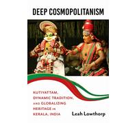 Deep Cosmopolitanism : Kutiyattam, Dynamic Tradition, and Globalizing Heritage in Kerala, India
