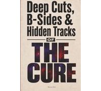 Deep Cuts, B-Sides & Hidden Tracks of The Cure: An Unofficial Critical Guide
