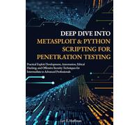 Deep Dive into Metasploit & Python Scripting for Penetration Testing: Practical Exploit Development, Automation, Ethical Hacking, and Offensive Security Techniques for Intermediate to Advanced