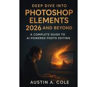Deep Dive into Photoshop Elements 2026 and Beyond: The Complete Guide to AI-Powered Photo Editing (Smart Apps)
