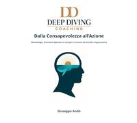Deep Diving Coaching - Dalla Consapevolezza all’Azione: Metodologia, Strumenti Operativi e Casi per la Crescita Personale e Organizzativa