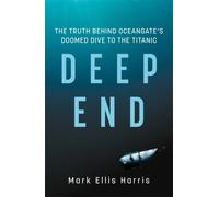 Deep End : The Truth Behind OceanGate's Doomed Dive to the Titanic